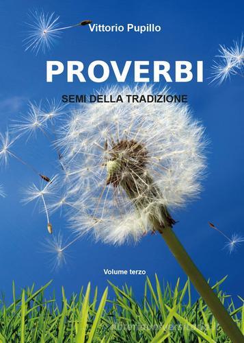 Proverbi. Semi della tradizione vol.3 di Vittorio Pupillo edito da Youcanprint