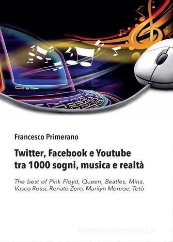 Twitter, Facebook e Youtube tra 1000 sogni, musica e realtà di Francesco Primerano edito da Youcanprint