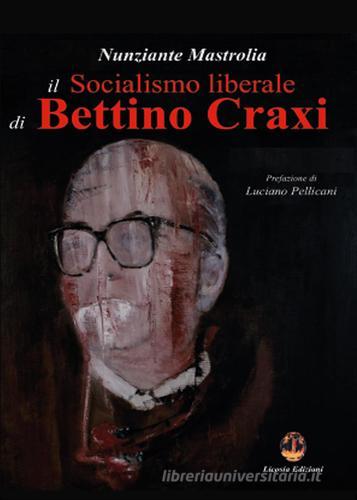 Il socialismo liberale di Bettino Craxi di Nunziante Mastrolia edito da Licosia