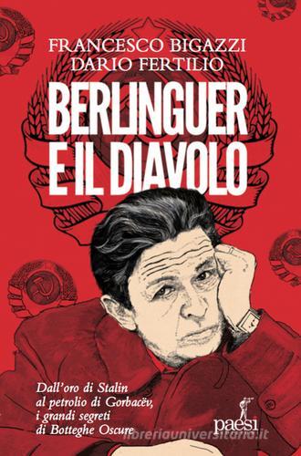 Berlinguer e il diavolo. Dall'oro di Stalin al petrolio di Gorbacev i grandi segreti di Botteghe Oscure di Francesco Bigazzi, Dario Fertilio edito da Paesi Edizioni