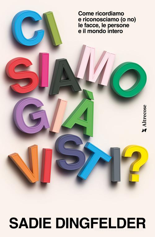 Ci siamo già visti? Come ricordiamo e riconosciamo (o no) le facce, le persone e il mondo intero di Sadie Dingfelder edito da Altrecose