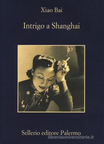 Intrigo a Shanghai di Bai Xiao edito da Sellerio Editore Palermo