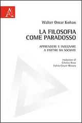 La filosofia come paradosso. Apprendere e insegnare a partire da Socrate di Walter O. Kohan edito da Aracne