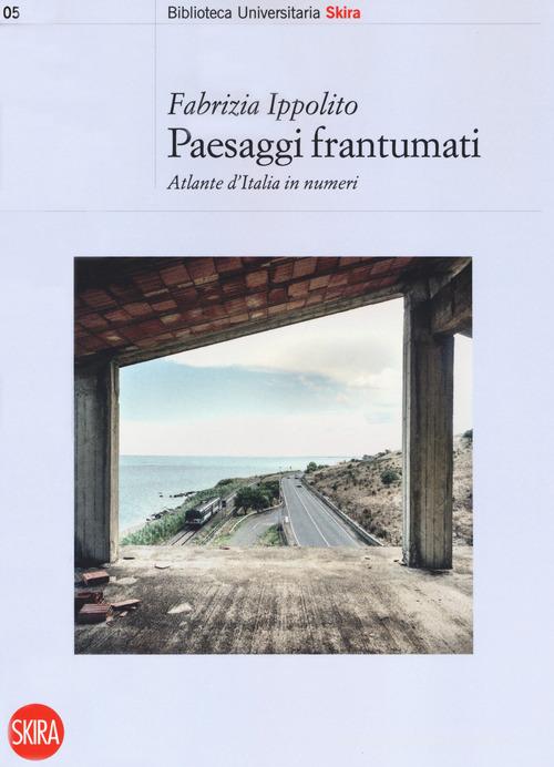 Paesaggi frantumati. Atlante d'Italia in numeri di Fabrizia Ippolito edito da Skira