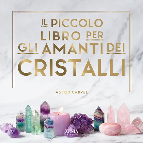 Il piccolo libro degli amanti dei cristalli di Astrid Carvel edito da Xenia