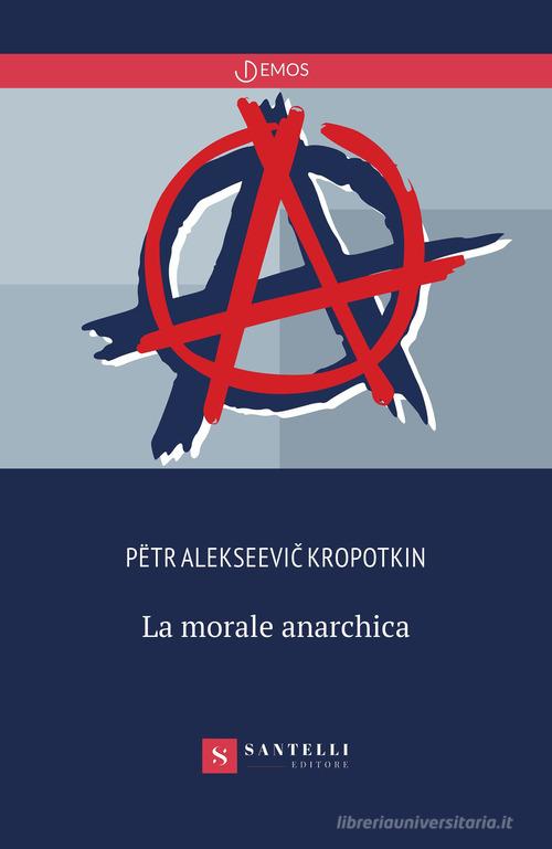 La morale anarchica di Pëtr Alekseevic Kropotkin edito da Santelli