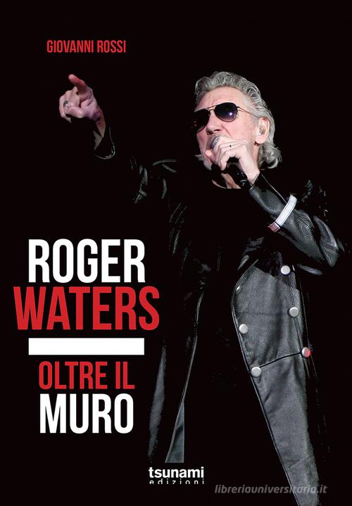 Roger Waters. Oltre il muro di Giovanni Rossi edito da Tsunami Edizioni