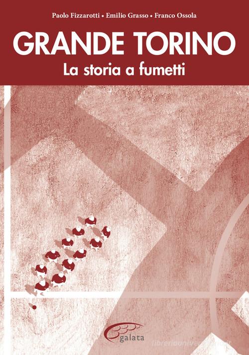 Grande Torino. La storia a fumetti di Franco Ossola, Paolo Fizzarotti, Emilio Grasso edito da Galata