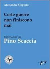 Certe guerre non finiscono mai. Conversazione con Pino Scaccia di Alessandra Stoppini edito da Edizioni della Sera