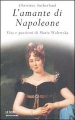 L' amante di Napoleone. Vita e passioni di Maria Walewska di Christine Sutherland edito da Mondadori