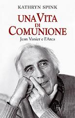 Una vita di comunione. Jean Vanier e l'Arca di Kathryn Spink edito da San Paolo Edizioni