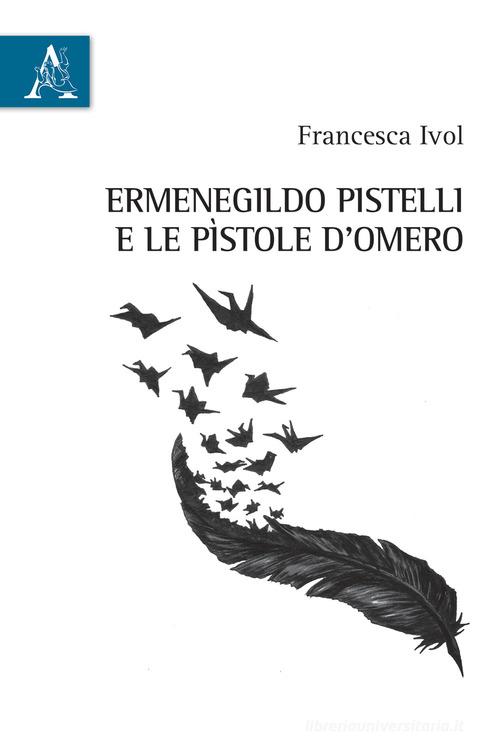 Ermenegildo Pistelli e le «Pìstole d'Omero» di Francesca Ivol edito da Aracne