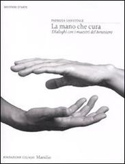 La mano che cura. Dialoghi con i maestri del benessere di Patrizia Sanvitale edito da Marsilio