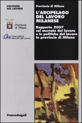 L'arcipelago del lavoro milanese. Rapporto 2007 sul mercato del lavoro e le politiche del lavoro in provincia di Milano edito da Franco Angeli