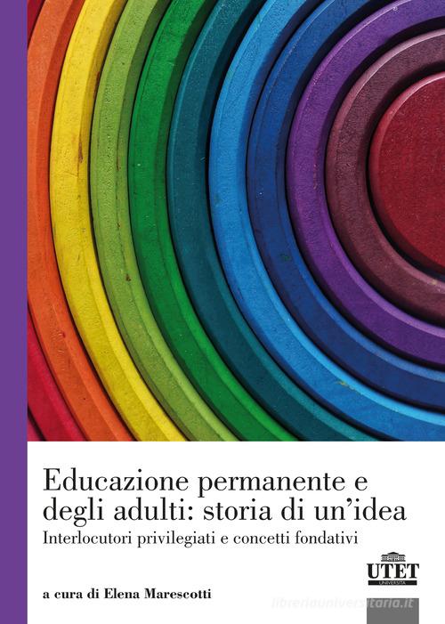 Educazione permanente e degli adulti: storia di un'idea. Interlocutori privilegiati e concetti fondativi edito da UTET Università
