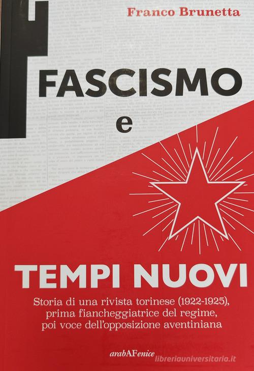 Fascismo e Tempi nuovi. Storia di una rivista torinese (1922-1925), prima fiancheggiatrice del regime, poi voce dell'opposizione aventiniana di Franco Brunetta edito da Araba Fenice