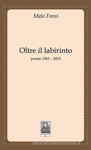 Oltre il labirinto. Poesie 1965-2015 di Melo Freni edito da Città del Sole Edizioni