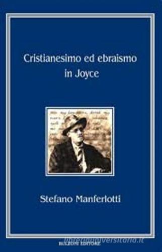 Cristianesimo ed ebraismo in Joyce di Stefano Manferlotti edito da Bulzoni