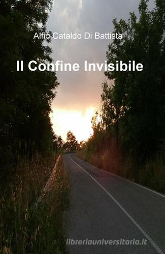 Il confine invisibile di Alfio Cataldo Di Battista edito da ilmiolibro self publishing