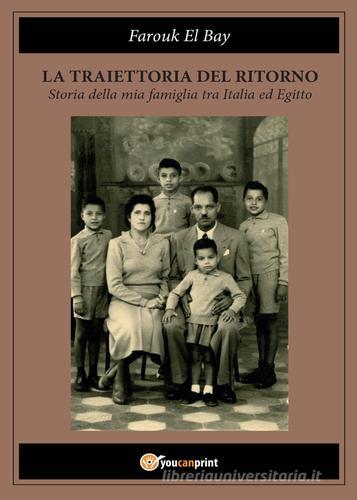 La traiettoria del ritorno. Storia della mia famiglia tra Italia ed Egitto di Farouk El Bay edito da Youcanprint