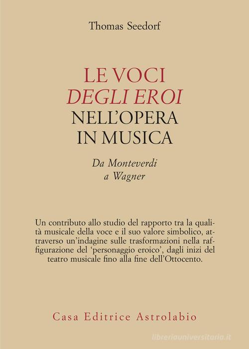 Le voci degli eroi nell'opera in musica. Da Monteverdi a Wagner di T. Seedorf edito da Astrolabio Ubaldini