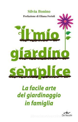 Il mio giardino semplice. La facile arte del giardinaggio in famiglia di Silvia Bonino edito da De Vecchi