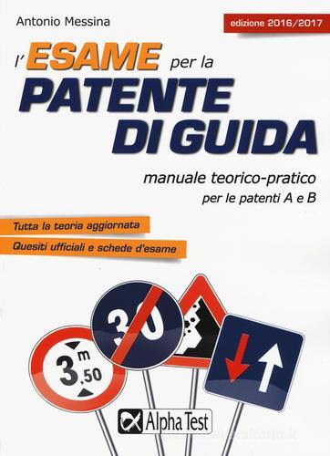 L' esame per la patente di guida. Manuale teorico-pratico per le patenti A e B di Antonio Messina edito da Alpha Test