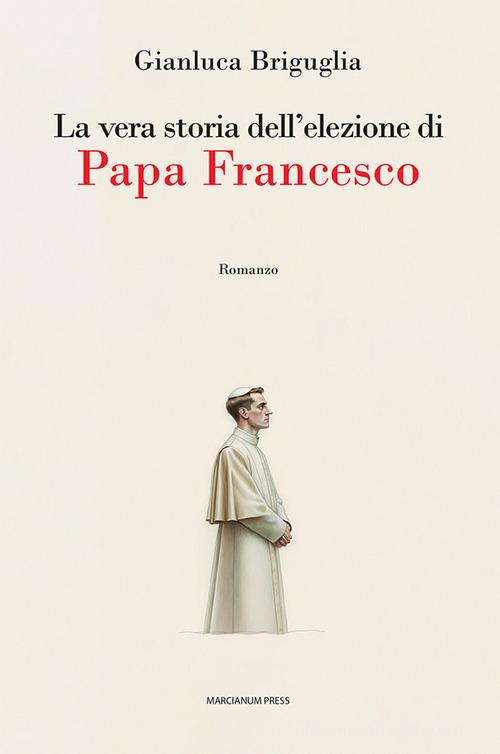 La vera storia dell'elezione di papa Francesco di Gianluca Briguglia edito da Marcianum Press