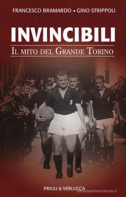 Invincibili. Il mito del Grande Torino di Francesco Bramardo, Gino Strippoli edito da Priuli & Verlucca