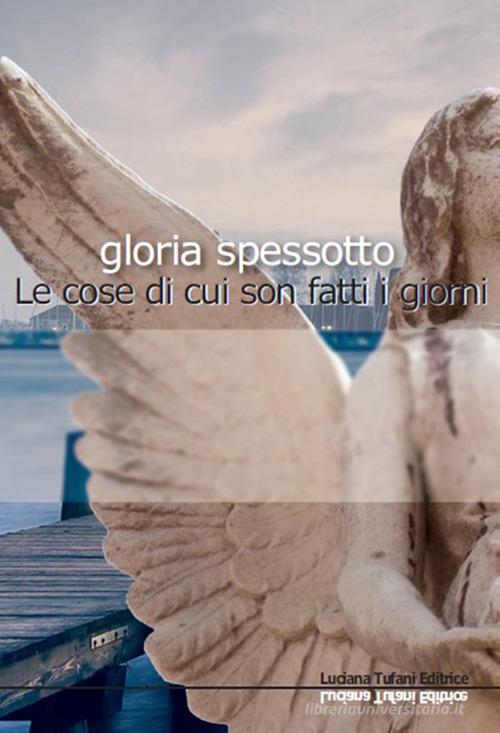 Le cose di cui sono fatti i giorni di Gloria Spessotto edito da Tufani Editrice