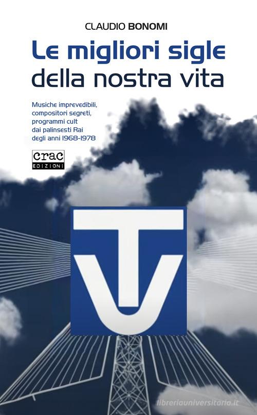 Le migliori sigle della nostra vita. Musiche imprevedibili, compositori segreti, programmi cult dai palinsesti RAI degli anni 1968-1978 di Claudio Bonomi edito da CRAC Edizioni