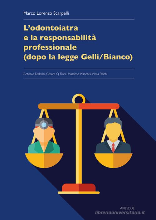 L'odontoiatria e la responsabilità professionale (dopo la legge Gelli/Bianco) di Marco Lorenzo Scarpelli, Pinchi Vilma, Cesare Fiore edito da Ariesdue
