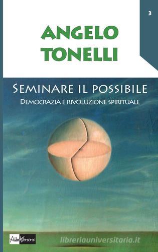 Seminare il possibile. Democrazia e rivoluzione spirituale di Angelo Tonelli edito da AlboVersorio