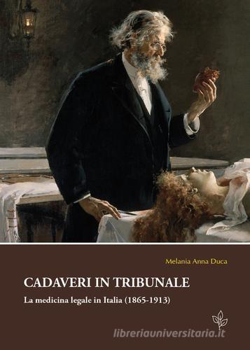 Cadaveri in tribunale. La medicina legale in Italia (1865-1913) di Melania A. Duca edito da Universitas Studiorum