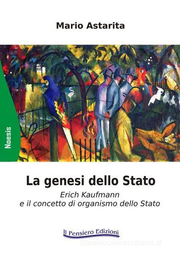 La genesi dello Stato. Erich Kaufmann e il concetto di organismo dello Stato di Mario Astarita edito da Il Pensiero