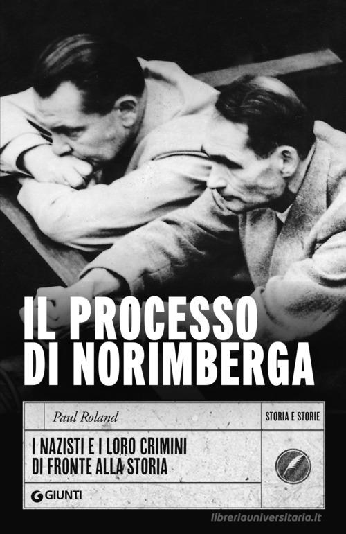 Il processo di Norimberga. I nazisti e i loro crimini di fronte alla storia di Paul Roland edito da Giunti Editore