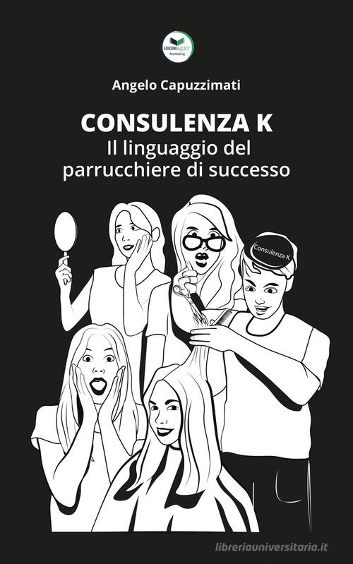 Consulenza K. Il linguaggio del parrucchiere di successo di Angelo Capuzzimati edito da Edizioni &100