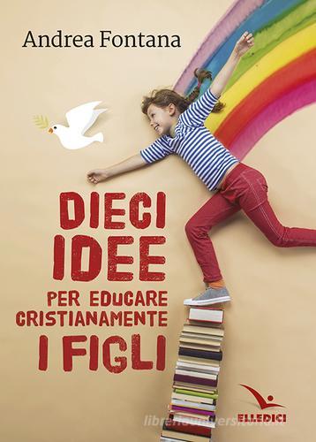 Dieci idee per educare cristianamente di Andrea Fontana edito da Editrice Elledici