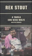 A tavola con Nero Wolfe: Alta cucina-Colpo di genio-Nero Wolfe apre la porta al delitto-Fine amara di Rex Stout edito da Mondadori