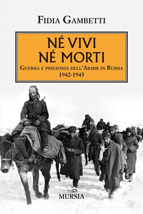 Né vivi né morti. Guerra e prigionia dell'Amir in Russia (1942-1945) di Fidia Gambetti edito da Mursia