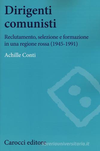 Dirigenti comunisti. Reclutamento, selezione e formazione in una regione rossa (1945-1991) di Achille Conti edito da Carocci