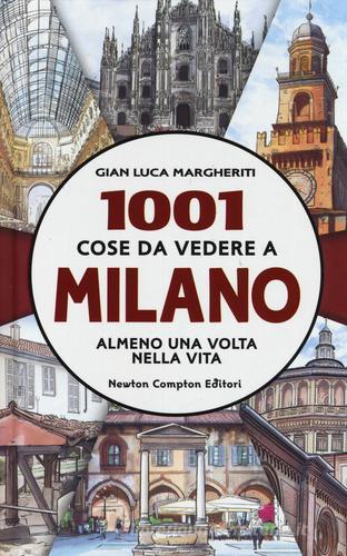 1001 cose da vedere a Milano almeno una volta nella vita di Gian Luca Margheriti edito da Newton Compton Editori