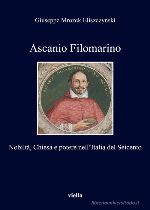 Ascanio Filomarino. Nobiltà, chiesa e potere nell'Italia del Seicento di Giuseppe Mrozek Eliszezynski edito da Viella