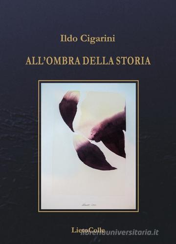 All'ombra della storia di Ildo Cigarini edito da LietoColle