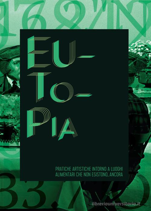 Eutopia. Pratiche artistiche intorno a luoghi alimentari che non esistono... ancora. catalogo della mostra (Bologna, aprile-dicembre 2016) edito da Il Rio