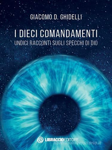 I dieci comandamenti. Undici racconti sugli specchi di Dio di Giacomo D. Ghidelli edito da Libraccio Editore