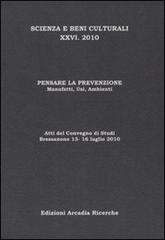 Pensare la prevenzione. Manufatti, usi, ambienti. Atti del Convegno di studi scienza e beni culturali (Bressanone, 13-16 luglio 2010) edito da Arcadia Ricerche