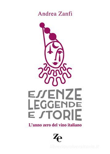 Essenze, leggende e storie. L'anno zero del vino italiano di Andrea Zanfi edito da ZE