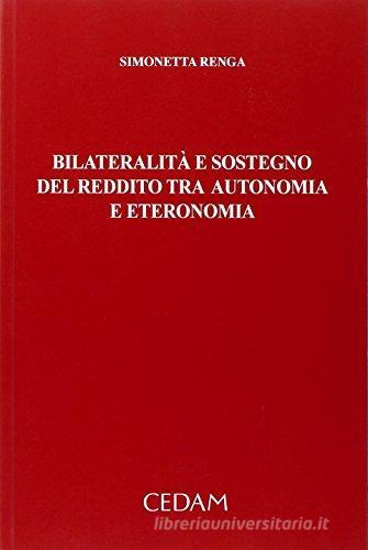 Bilateralità e sostegno del reddito tra autonomia e eteronomia di Simonetta Renga edito da CEDAM