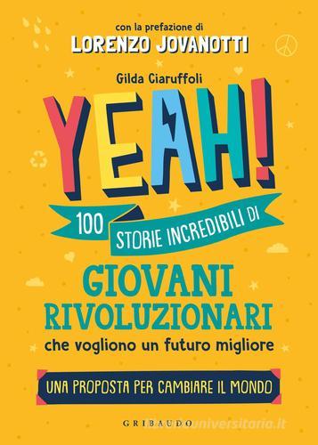 Yeah! 100 storie incredibili di giovani rivoluzionari che vogliono un futuro migliore. Una proposta per cambiare il mondo di Gilda Ciaruffoli edito da Gribaudo